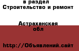  в раздел : Строительство и ремонт . Астраханская обл.